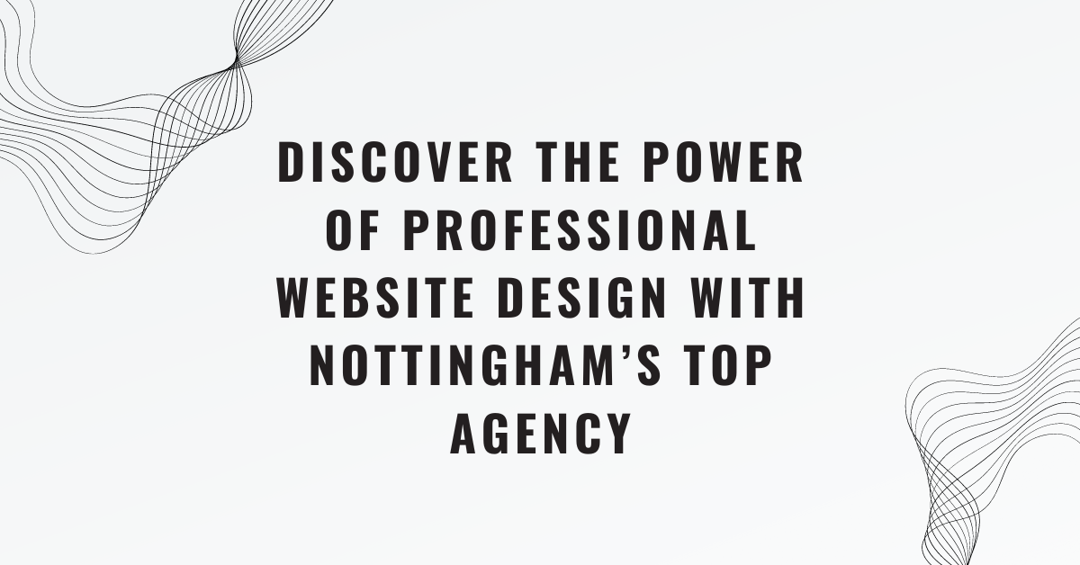 Discover the Power of Professional Website Design with Nottingham’s Top Agency