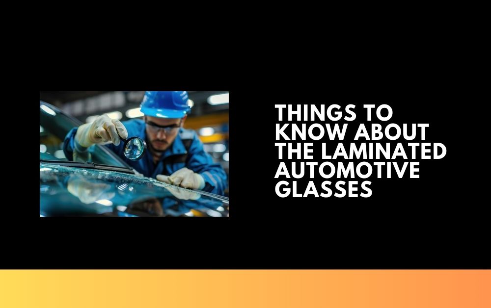 Things to Know About The Laminated Automotive Glasses